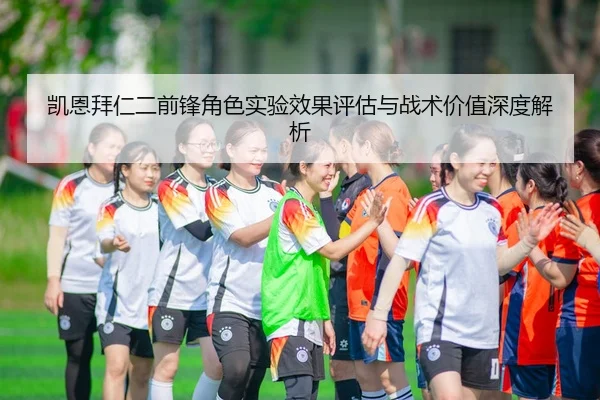 凯恩拜仁二前锋角色实验效果评估与战术价值深度解析