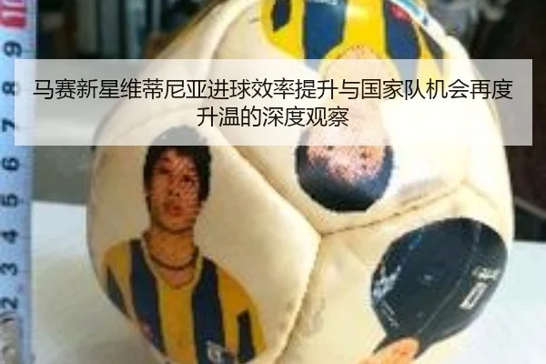 马赛新星维蒂尼亚进球效率提升与国家队机会再度升温的深度观察